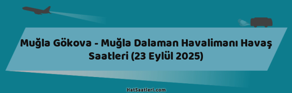 Muğla Gökova - Muğla Dalaman Havalimanı Havaş Saatleri (23 Eylül 2025)